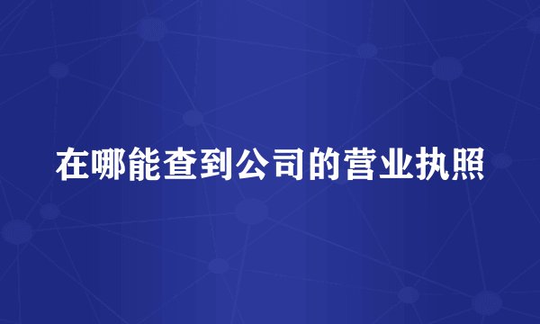 在哪能查到公司的营业执照
