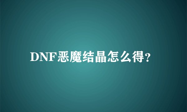 DNF恶魔结晶怎么得？