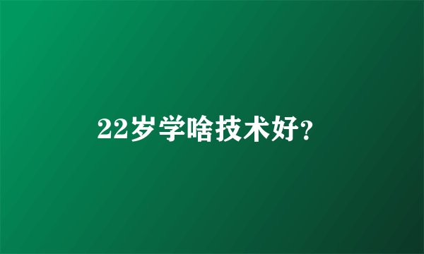 22岁学啥技术好？