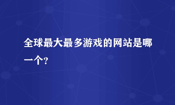 全球最大最多游戏的网站是哪一个？