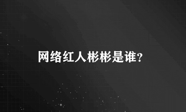 网络红人彬彬是谁？