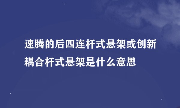 速腾的后四连杆式悬架或创新耦合杆式悬架是什么意思