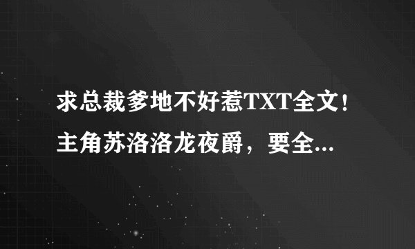 求总裁爹地不好惹TXT全文！主角苏洛洛龙夜爵，要全文！谢谢！