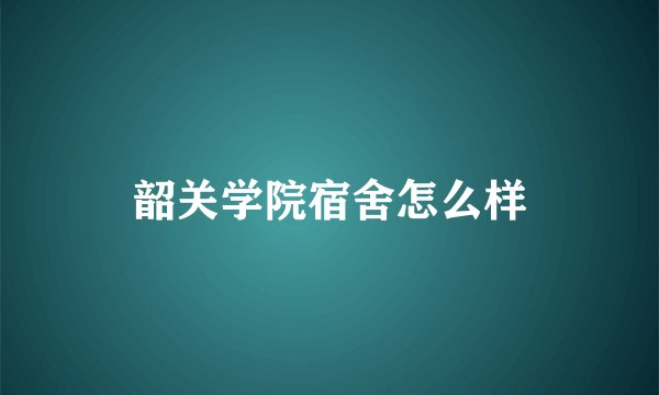 韶关学院宿舍怎么样