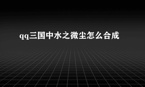 qq三国中水之微尘怎么合成