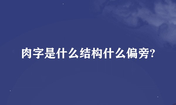 肉字是什么结构什么偏旁?
