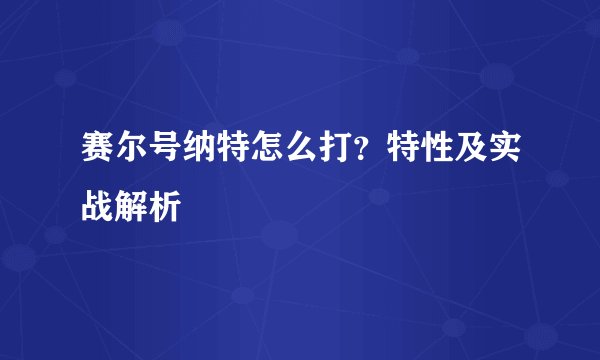 赛尔号纳特怎么打？特性及实战解析