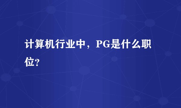 计算机行业中，PG是什么职位？
