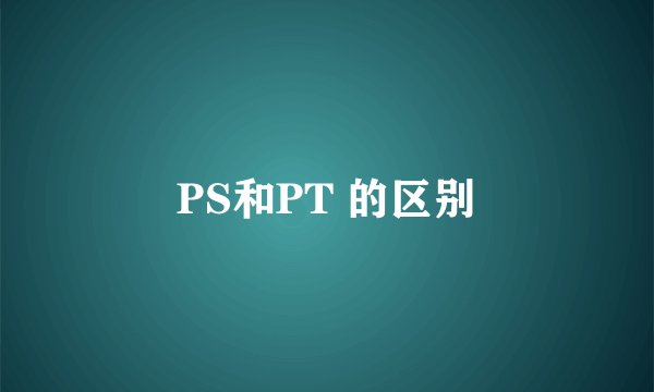 PS和PT 的区别