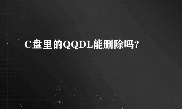 C盘里的QQDL能删除吗?