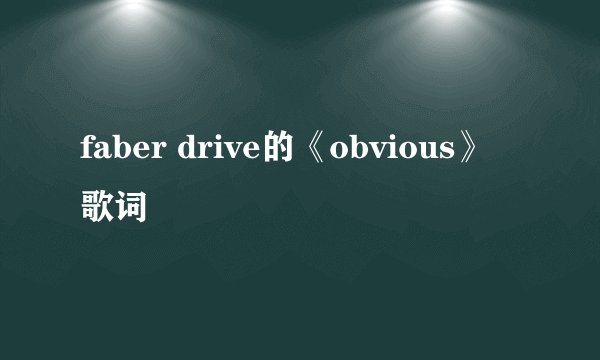 faber drive的《obvious》 歌词