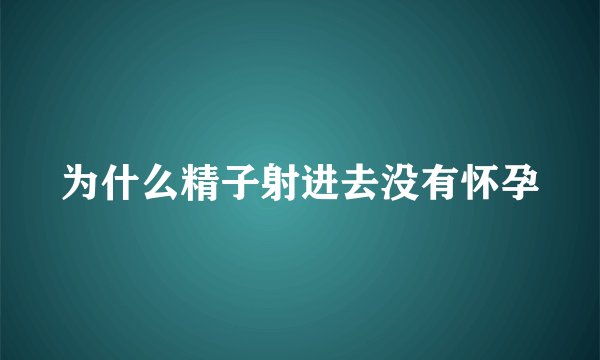为什么精子射进去没有怀孕