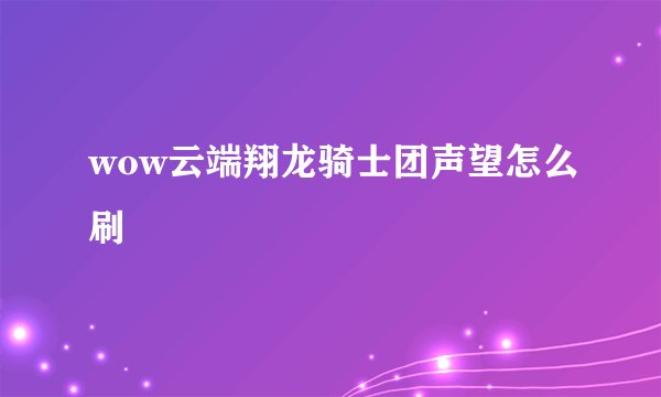 wow云端翔龙骑士团声望怎么刷