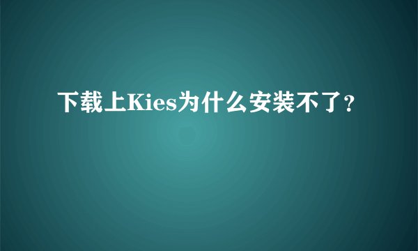 下载上Kies为什么安装不了？