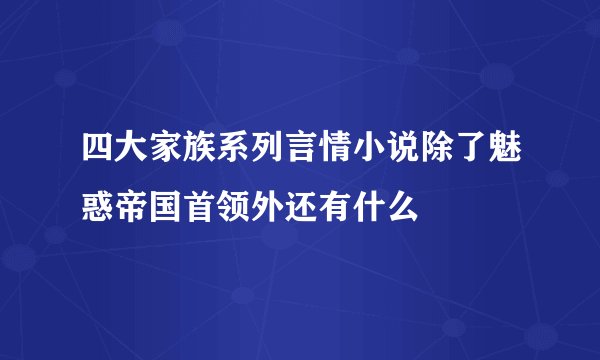 四大家族系列言情小说除了魅惑帝国首领外还有什么