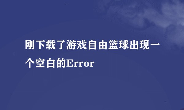 刚下载了游戏自由篮球出现一个空白的Error