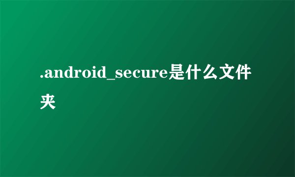 .android_secure是什么文件夹