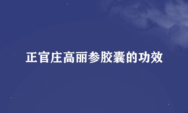 正官庄高丽参胶囊的功效