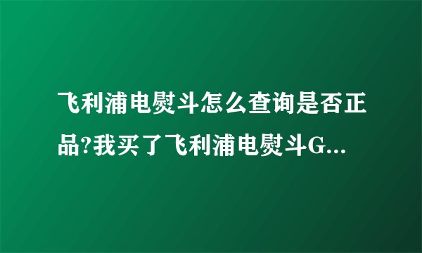 飞利浦电熨斗怎么查询是否正品?我买了飞利浦电熨斗GC1420 。