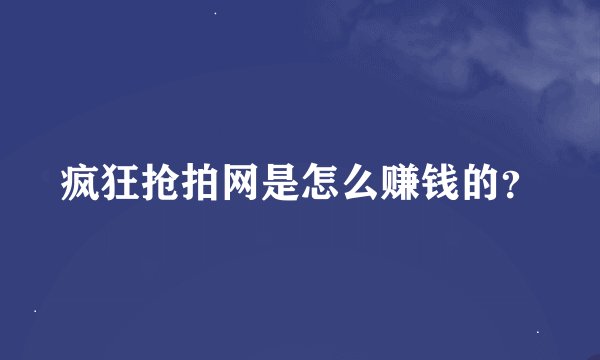 疯狂抢拍网是怎么赚钱的？