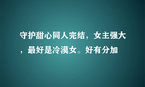 守护甜心同人完结，女主强大，最好是冷漠女。好有分加