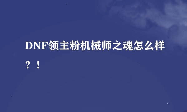 DNF领主粉机械师之魂怎么样？！