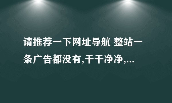 请推荐一下网址导航 整站一条广告都没有,干干净净,清清爽爽...