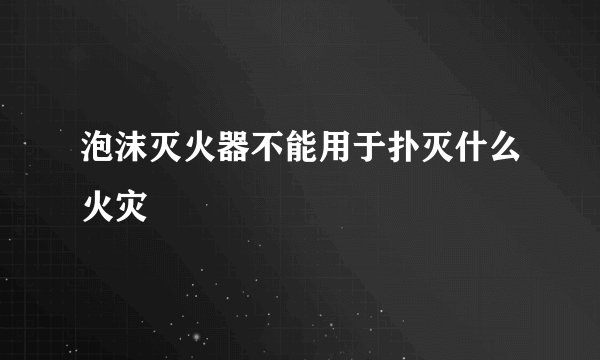 泡沫灭火器不能用于扑灭什么火灾