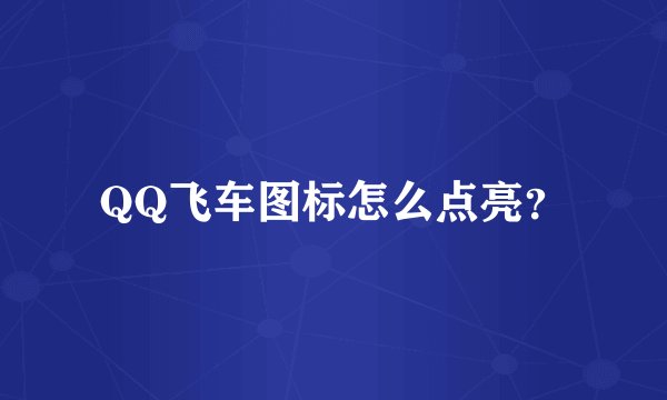 QQ飞车图标怎么点亮？