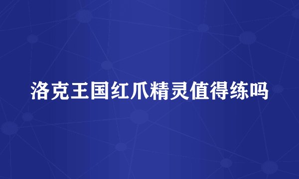 洛克王国红爪精灵值得练吗