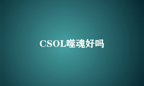 CSOL噬魂好吗