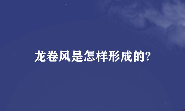 龙卷风是怎样形成的?