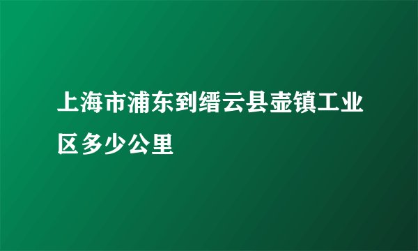 上海市浦东到缙云县壶镇工业区多少公里