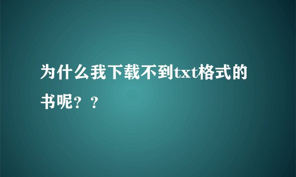 为什么我下载不到txt格式的书呢？？