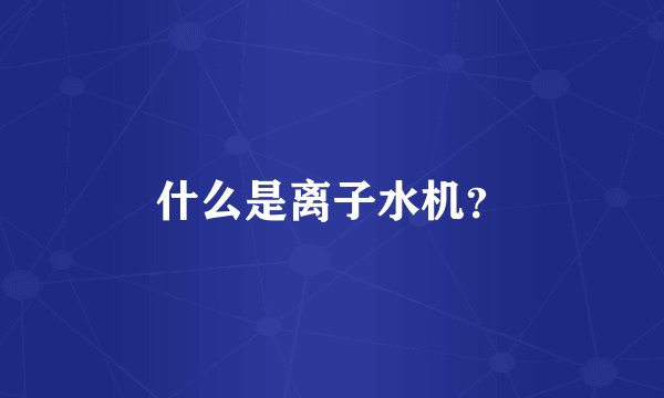 什么是离子水机？