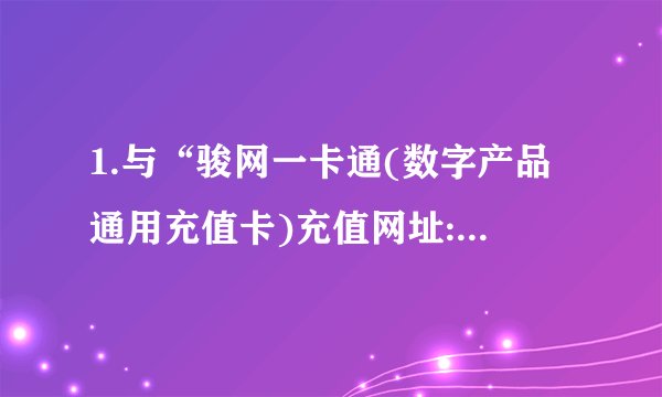 1.与“骏网一卡通(数字产品通用充值卡)充值网址:WWW.JCARD.CN 怎么充?J点是什么