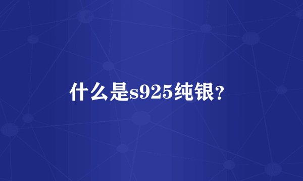 什么是s925纯银？