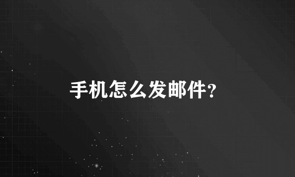手机怎么发邮件？