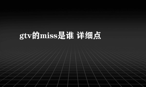 gtv的miss是谁 详细点