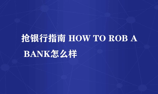抢银行指南 HOW TO ROB A BANK怎么样