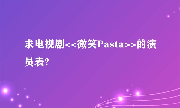 求电视剧<<微笑Pasta>>的演员表?