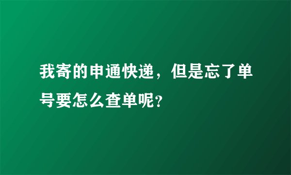 我寄的申通快递，但是忘了单号要怎么查单呢？