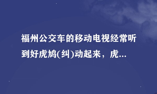 福州公交车的移动电视经常听到好虎鸠(纠)动起来，虎纠好工作，虎纠好家政，虎鸠家装我做主，什么意思啊