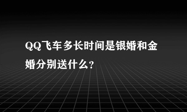QQ飞车多长时间是银婚和金婚分别送什么？