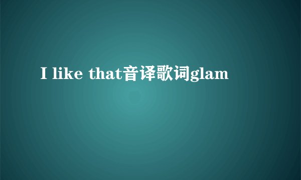 I like that音译歌词glam