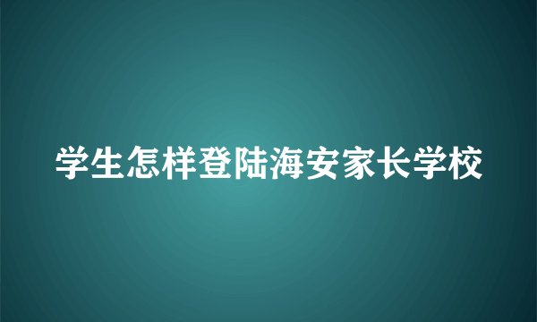 学生怎样登陆海安家长学校