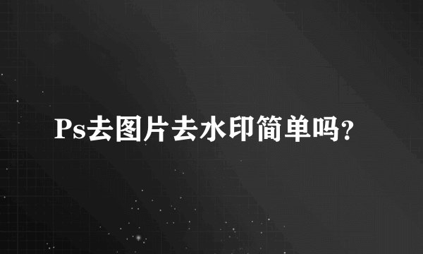 Ps去图片去水印简单吗？