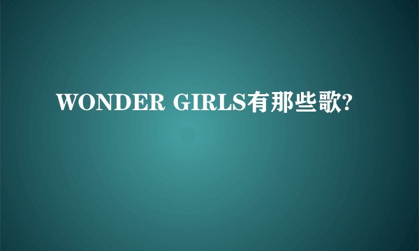 WONDER GIRLS有那些歌?