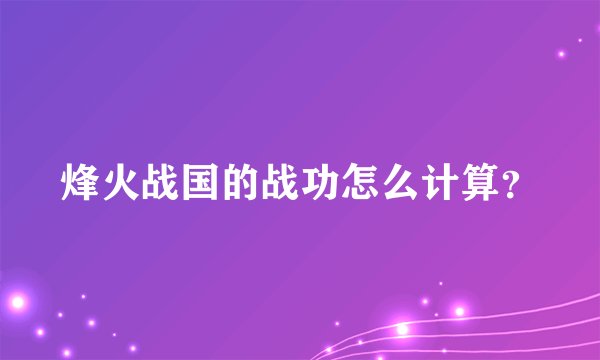 烽火战国的战功怎么计算?