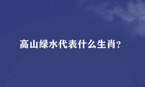 高山绿水代表什么生肖？